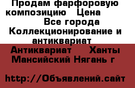 Продам фарфоровую композицию › Цена ­ 16 000 - Все города Коллекционирование и антиквариат » Антиквариат   . Ханты-Мансийский,Нягань г.